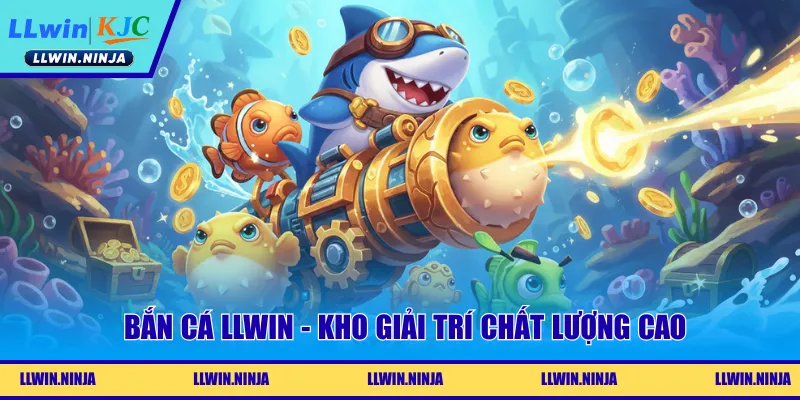 Bắn cá LLwin - Kho giải trí chất lượng cao