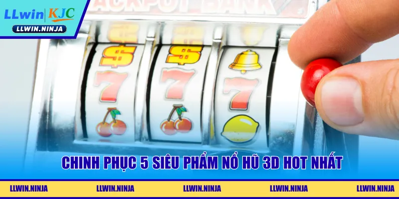 Chinh phục 5 siêu phẩm nổ hũ 3D hot nhất