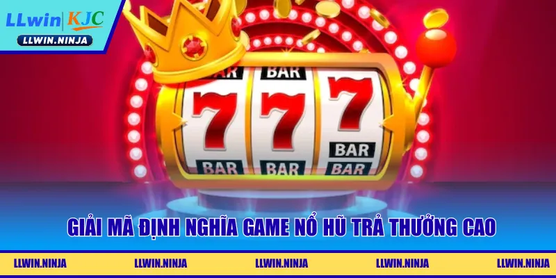 Giải mã định nghĩa game nổ hũ trả thưởng cao