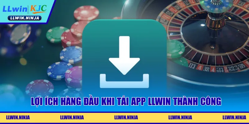 Lợi ích hàng đầu khi tải app LLwin thành công
